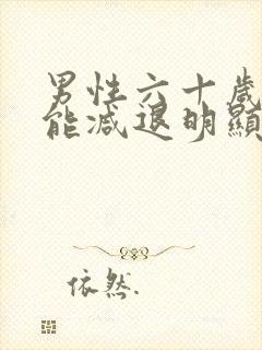 男性六十岁性功能减退明显正常吗