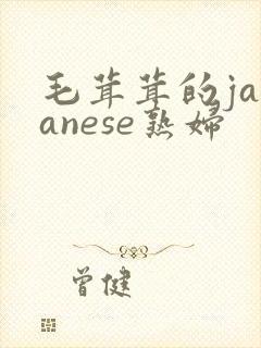 毛茸茸的japanese熟妇