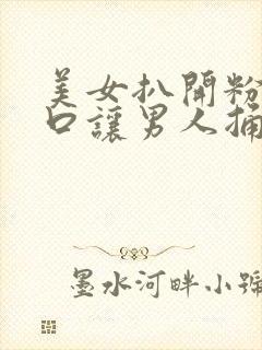 美女扒开粉嫩尿口让男人捅爽