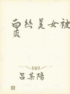 白丝美女被c到爽