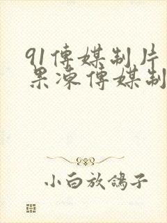 91传媒制片厂果冻传媒制片厂