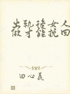 出轨后女人怎么做才能挽回