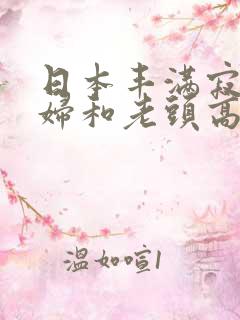 日本丰满寂寞少妇和老头高潮