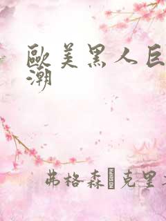 欧美黑人巨大喷潮