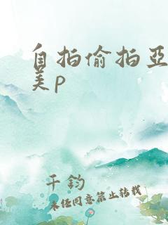 自拍偷拍亚洲欧美p