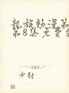 龙族动漫第二季第8集免费观看