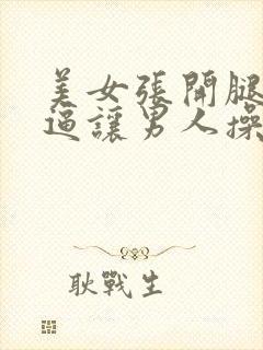 美女张开腿扒开逼让男人操