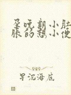 孕晚期小肚子胀胀的想小便怎么回事