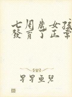 七周岁女孩乳房发育了正常吗