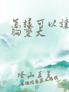 怎样可以让女人胸变大