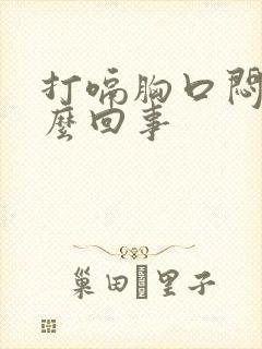 打嗝胸口闷堵怎么回事