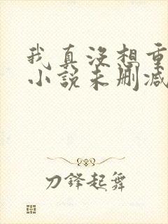 我真没想重生啊小说未删减完整版