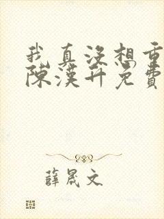 我真没想重生啊陈汉升免费阅读