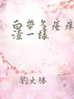 白带多瘙痒豆腐渣一样