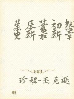 叶辰萧初然刚刚更新最新章节阅读