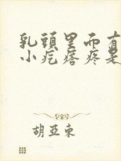 乳头里面有一个小疙瘩疼是怎么回事