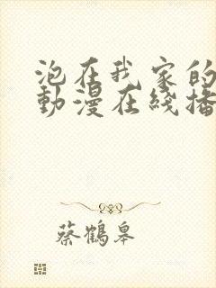 泡在我家的辣妹动漫在线播放