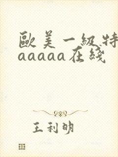 欧美一级特黄aaaaaa在线