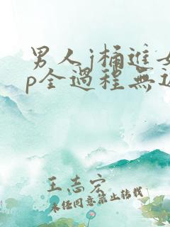 男人j桶进女人p全过程无遮挡