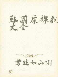 韩国床裸戏视频大全