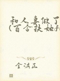 和人妻做了之后(百合扶她futa