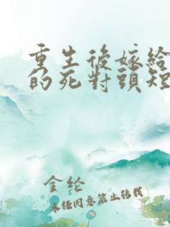 重生后嫁给渣男的死对头短剧