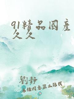 91精品国产久久久