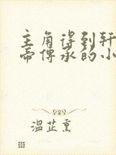 主角得到轩辕黄帝传承的小说