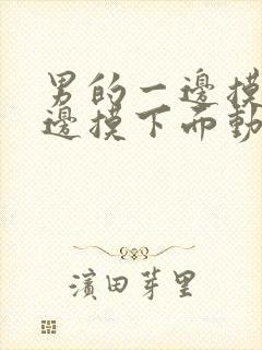 男的一边摸胸一边摸下面动态图