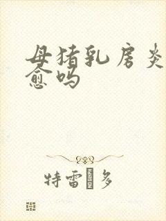 母猪乳房炎能自愈吗