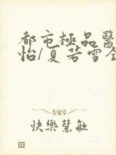 都市极品医神孙怡/夏若雪全本阅读