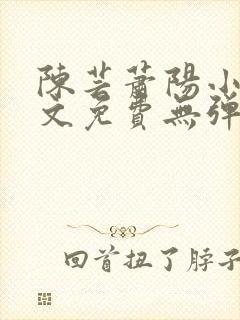 陈芸萧阳小说全文免费无弹窗阅读