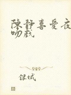 陈静喜爱夜蒲3吻戏