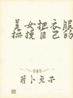 美女把衣服脱光抚摸自己的阴道