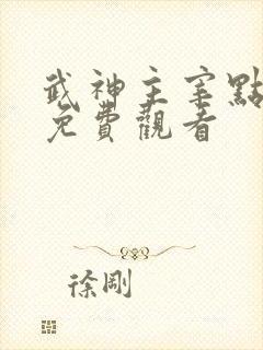 武神主宰点映礼免费观看