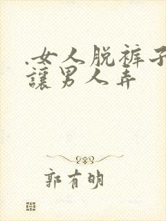 .女人脱裤子 让男人弄