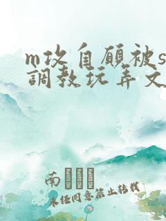 m攻自愿被s受调教玩弄文