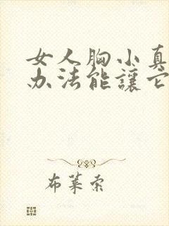 女人胸小真的有办法能让它变大吗