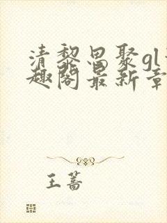 清黎思聚gl笔趣阁最新章节更新时间