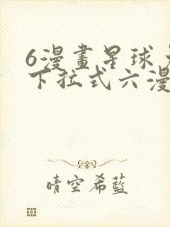 6漫画星球免费下拉式六漫画