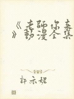 《老师你来真的》动漫全集免费观看