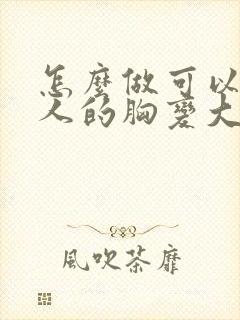 怎么做可以让女人的胸变大