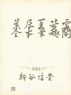 叶辰夏若雪孙怡全本笔趣阁