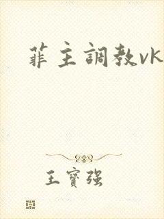 菲主调教vk
