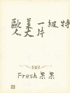 欧美一级特黄真人大片