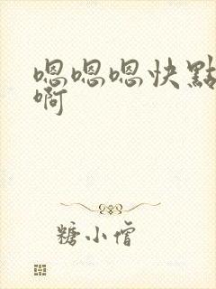 嗯嗯嗯快点啊啊啊