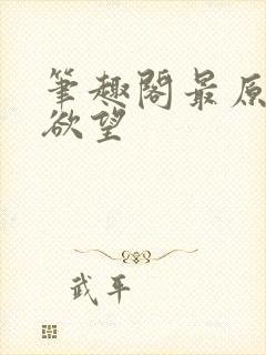 笔趣阁最原始的欲望