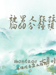 被男人狂揉捏奶胸60分钟视频