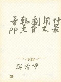 看韩剧用什么app免费又最好