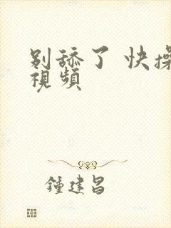 别舔了 快操我视频